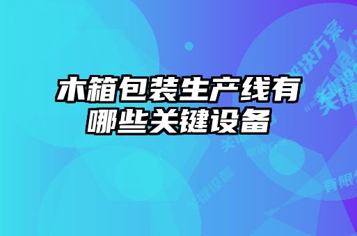 木箱包装生产线有哪些关键设备