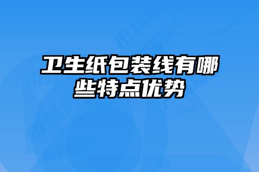 卫生纸包装线有哪些特点优势