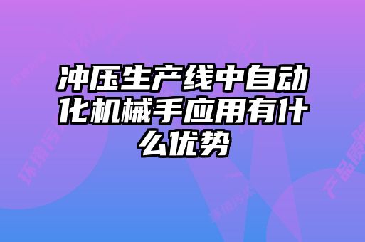 冲压生产线中自动化机械手应用有什么优势