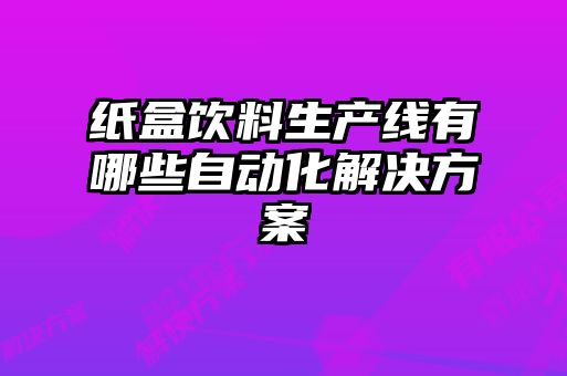 纸盒饮料生产线有哪些自动化解决方案