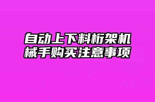 自动上下料桁架机械手购买注意事项