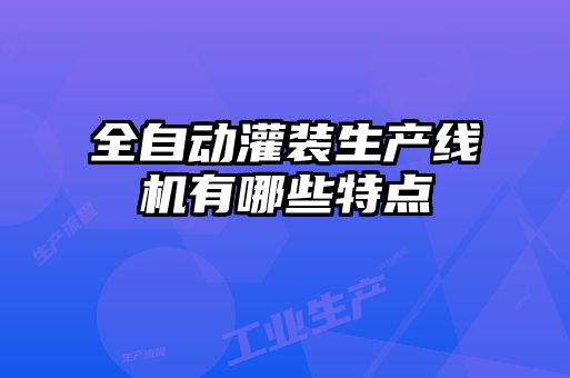 全自动灌装生产线机有哪些特点