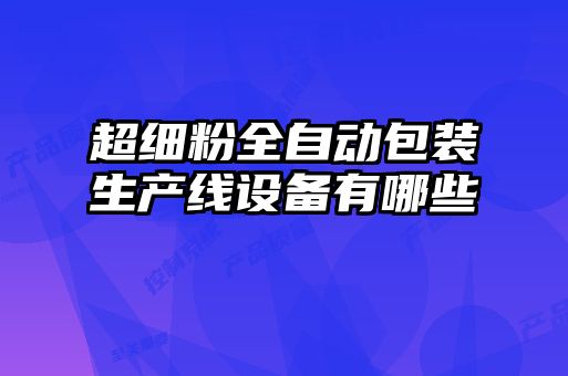 超细粉全自动包装生产线设备有哪些