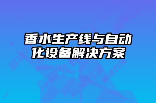 香水生产线与自动化设备解决方案