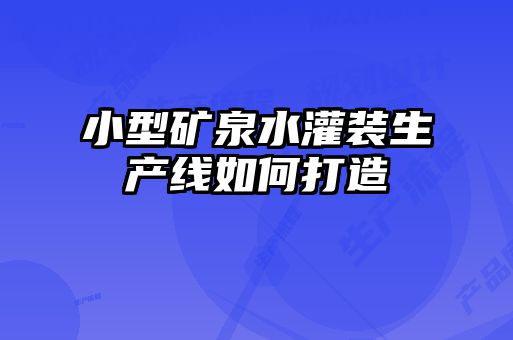 小型矿泉水灌装生产线如何打造