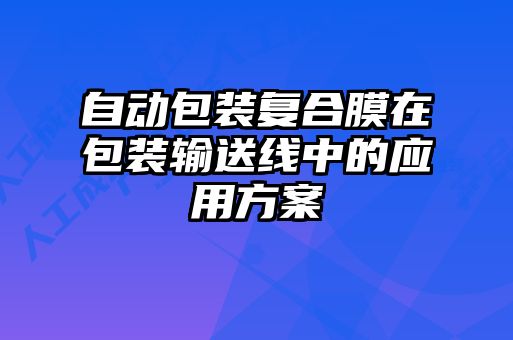 自动包装复合膜在包装输送线中的应用方案