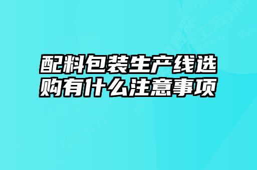 配料包装生产线选购有什么注意事项