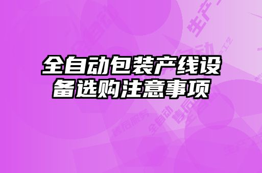 全自动包装产线设备选购注意事项