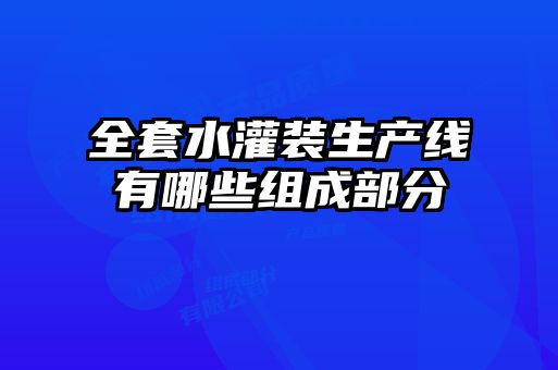 全套水灌装生产线有哪些组成部分