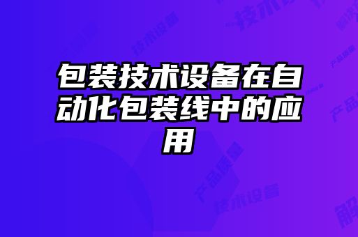 包装技术设备在自动化包装线中的应用