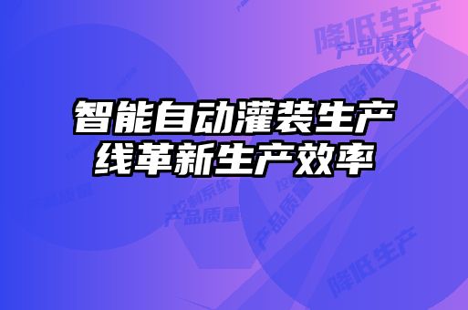 智能自动灌装生产线革新生产效率