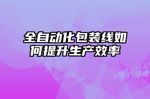 全自动化包装线如何提升生产效率