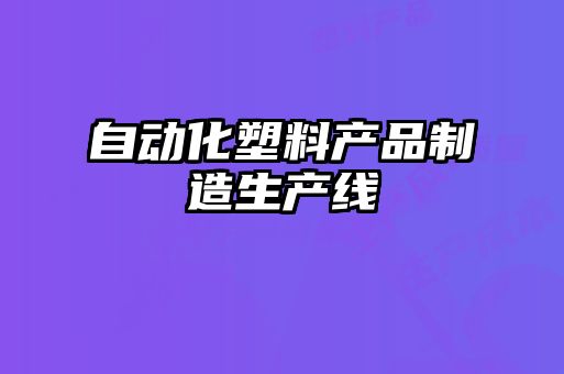 自动化塑料产品制造生产线