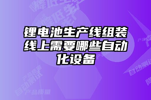 锂电池生产线组装线上需要哪些自动化设备