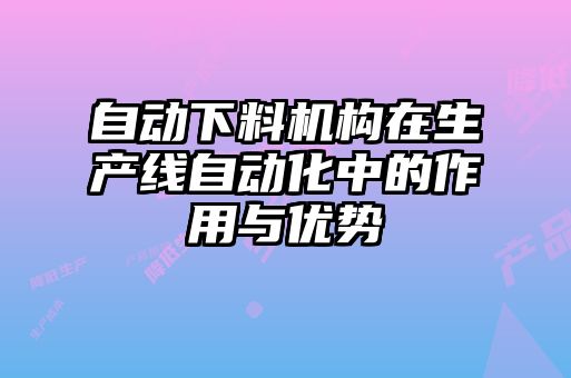 自动下料机构在生产线自动化中的作用与优势
