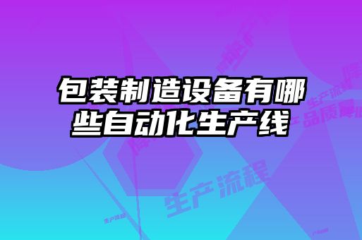 包装制造设备有哪些自动化生产线