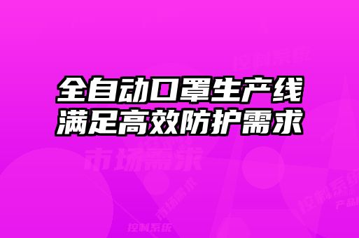 全自动口罩生产线满足高效防护需求