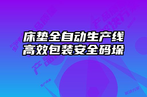 床垫全自动生产线高效包装安全码垛