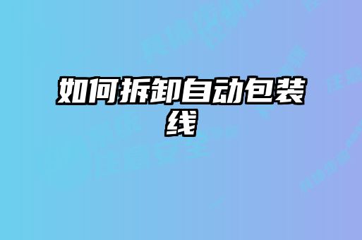 如何拆卸自动包装线