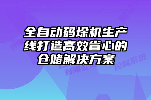 全自动码垛机生产线打造高效省心的仓储解决方案