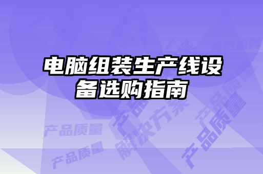电脑组装生产线设备选购指南