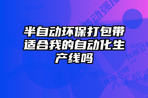 半自动环保打包带适合我的自动化生产线吗