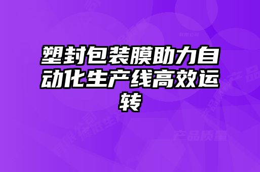 塑封包装膜助力自动化生产线高效运转