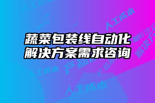 蔬菜包装线自动化解决方案需求咨询