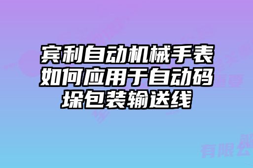 宾利自动机械手表如何应用于自动码垛包装输送线