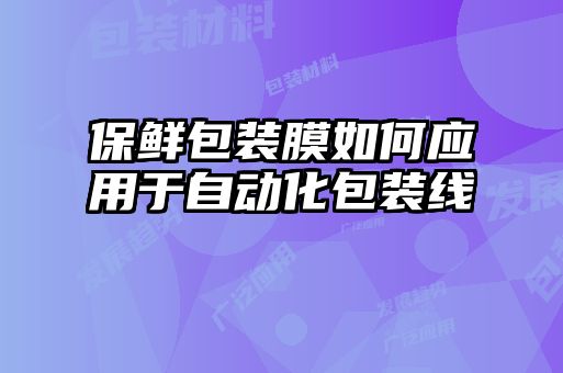 保鲜包装膜如何应用于自动化包装线
