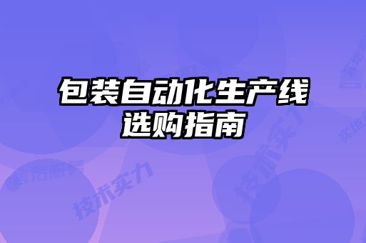 包装自动化生产线选购指南