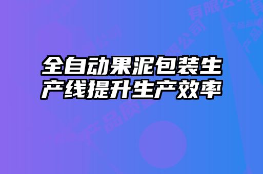 全自动果泥包装生产线提升生产效率