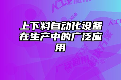上下料自动化设备在生产中的广泛应用