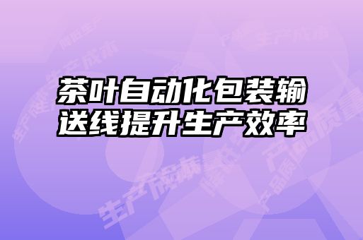 茶叶自动化包装输送线提升生产效率