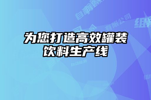 为您打造高效罐装饮料生产线
