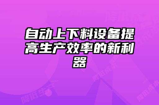 自动上下料设备提高生产效率的新利器