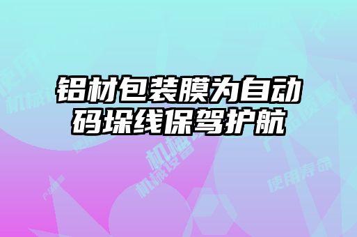 铝材包装膜为自动码垛线保驾护航