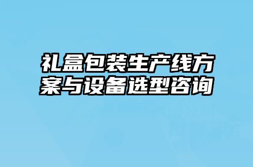 礼盒包装生产线方案与设备选型咨询