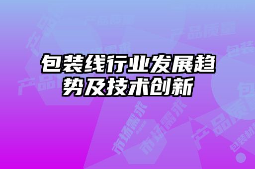 包装线行业发展趋势及技术创新