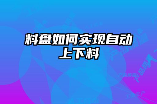 料盘如何实现自动上下料