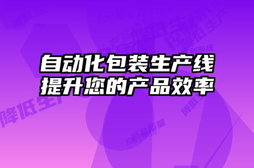 自动化包装生产线提升您的产品效率