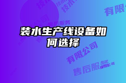 装水生产线设备如何选择