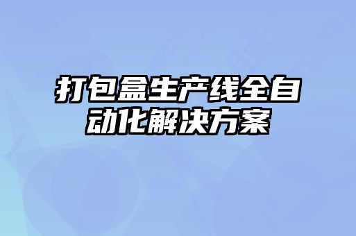 打包盒生产线全自动化解决方案