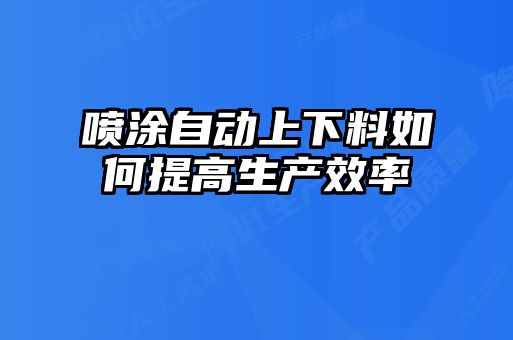 喷涂自动上下料如何提高生产效率
