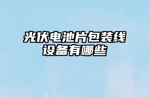 光伏电池片包装线设备有哪些