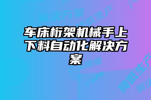 车床桁架机械手上下料自动化解决方案