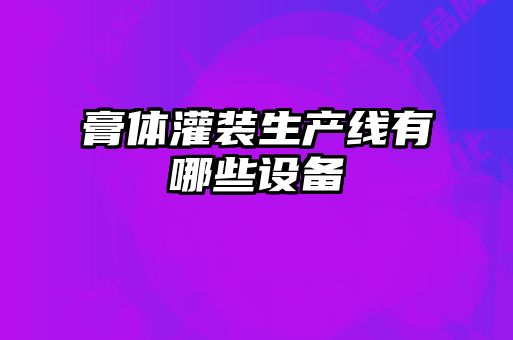 膏体灌装生产线有哪些设备
