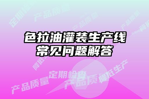 色拉油灌装生产线常见问题解答