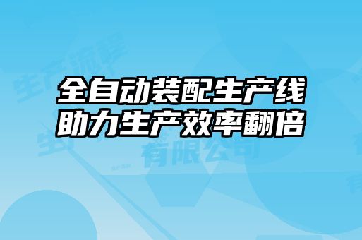 全自动装配生产线助力生产效率翻倍