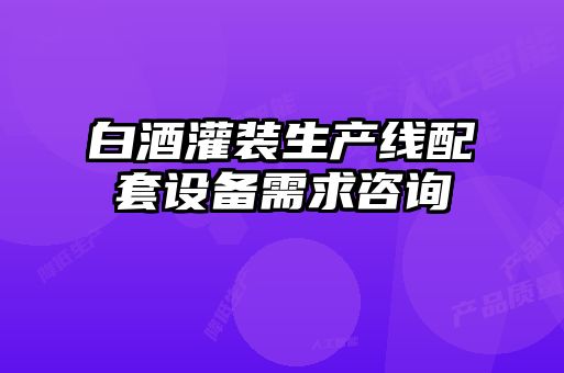 白酒灌装生产线配套设备需求咨询